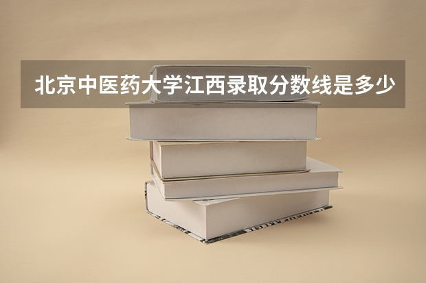 北京中医药大学江西录取分数线是多少(历年招生人数汇总)