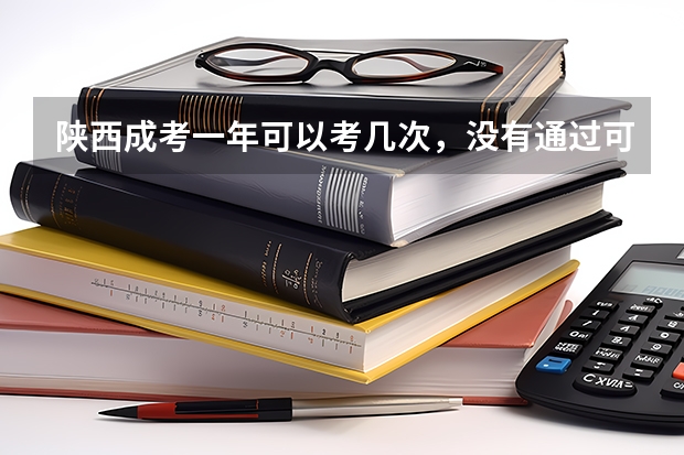 陕西成考一年可以考几次,没有通过可以补考吗?