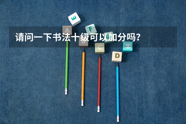 请问一下书法十级可以加分吗？