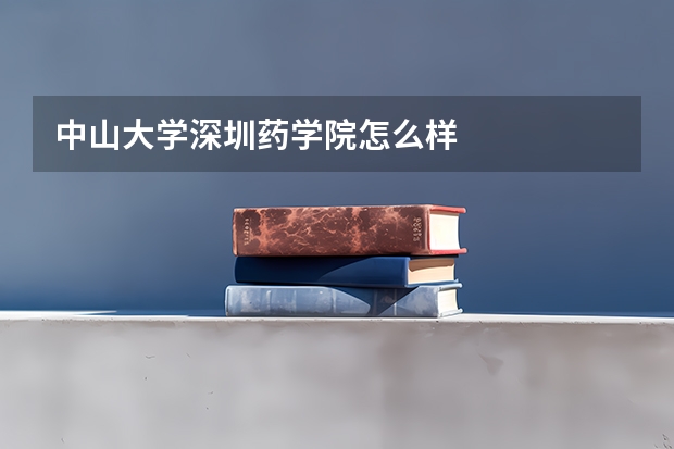 中山大学深圳药学院怎么样