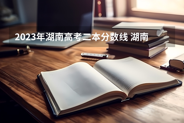 2023年湖南高考二本分数线 湖南高考报名时间