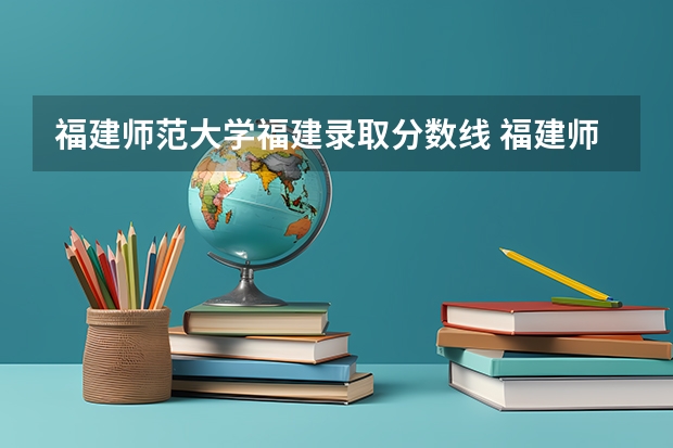 福建师范大学福建录取分数线 福建师范大学分数线2023