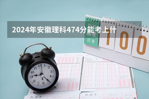 2024年安徽理科474分能考上什么大学？