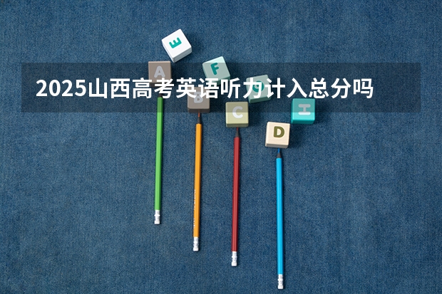 2025山西高考英语听力计入总分吗