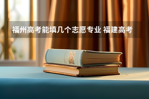 福州高考能填几个志愿专业 福建高考可以报几个志愿