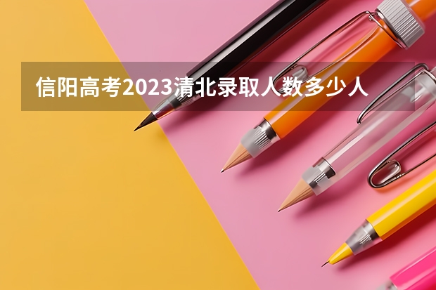 信阳高考2023清北录取人数多少人？
