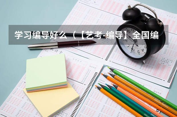 学习编导好么（【艺考-编导】全国编导类高校排名）