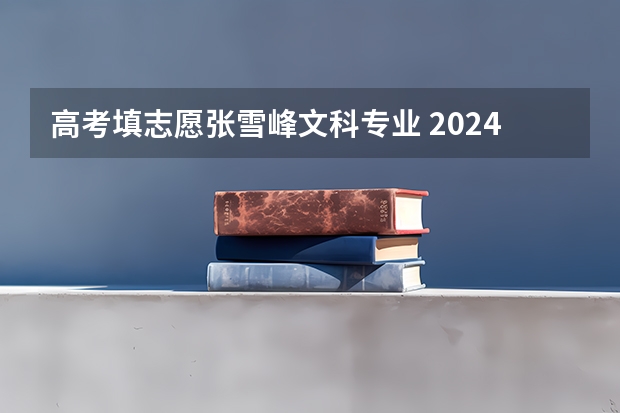高考填志愿张雪峰文科专业 2024张雪峰最建议的文科专业