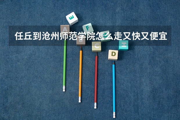 任丘到沧州师范学院怎么走又快又便宜