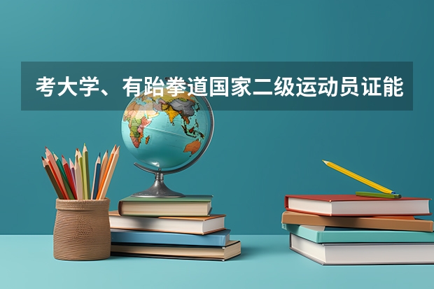 考大学、有跆拳道国家二级运动员证能加分吗?如果要是靠体育院校的还有其他好政策吗?