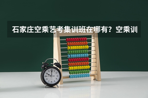 石家庄空乘艺考集训班在哪有？空乘训练什么？