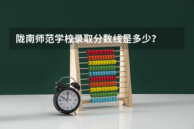 陇南师范学校录取分数线是多少？