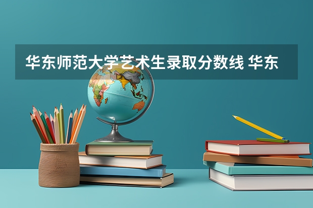 华东师范大学艺术生录取分数线 华东师范大学美术生录取分数线2023