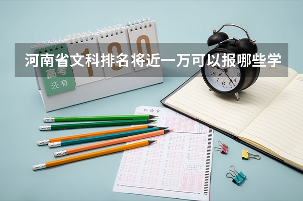 河南省文科排名将近一万可以报哪些学校?