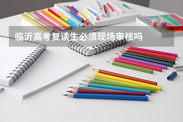 临沂高考复读生必须现场审核吗