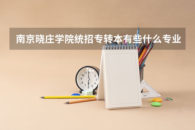 南京晓庄学院统招专转本有些什么专业可以报考？