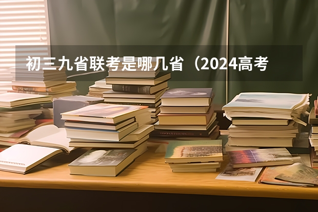 初三九省联考是哪几省（2024高考九省联考有哪几个省份参加）