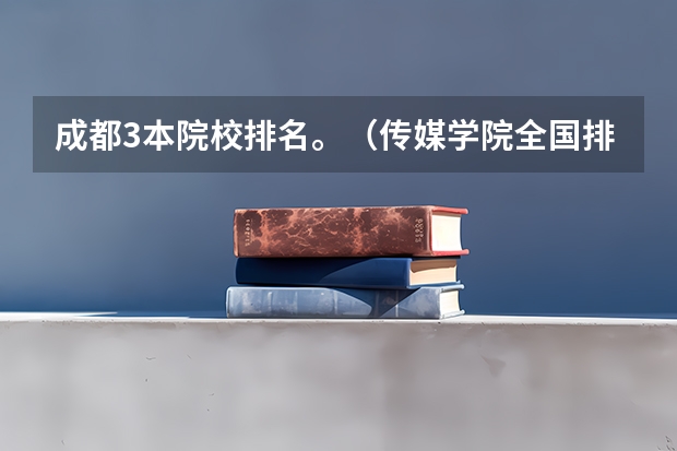 成都3本院校排名。(传媒学院全国排名)