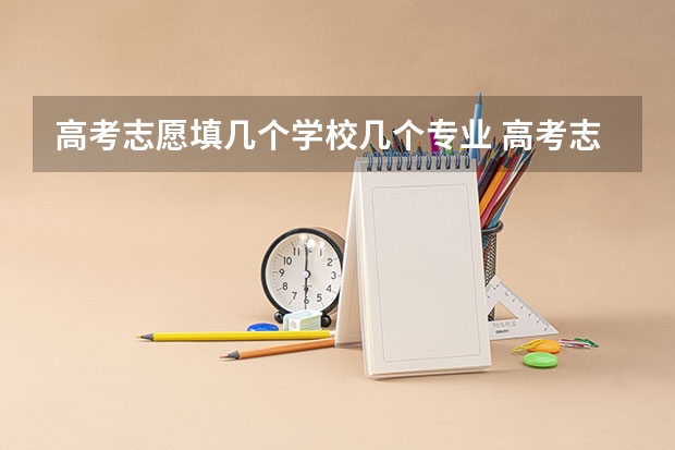 高考志愿填几个学校几个专业 高考志愿能填几个学校和专业