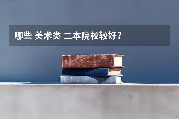 哪些 美术类 二本院校较好?