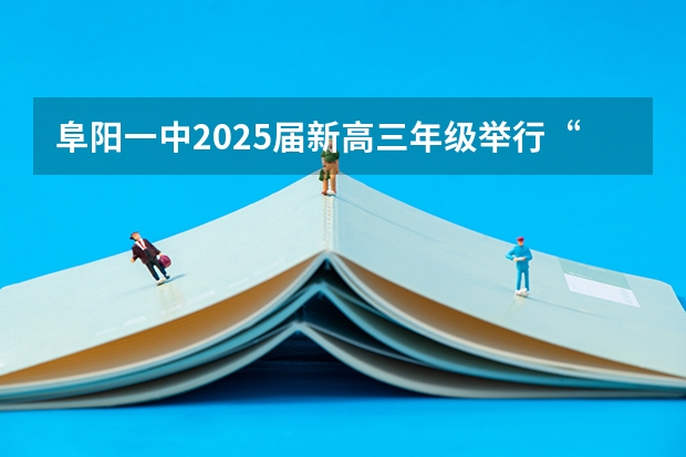 阜阳一中2025届新高三年级举行“梦想启航，走进高三”誓师大会（2025年高考全年大事记！北京准高三考生家长必看！）