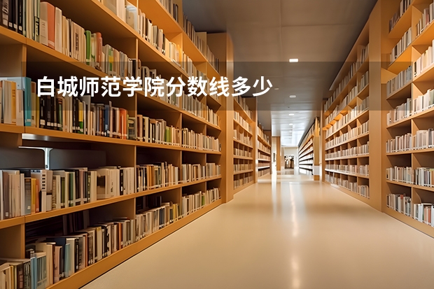 白城师范学院分数线多少