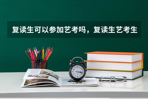 复读生可以参加艺考吗，复读生艺考生考大学和应届生一样吗