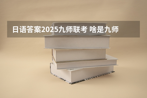 日语答案2025九师联考 啥是九师联考