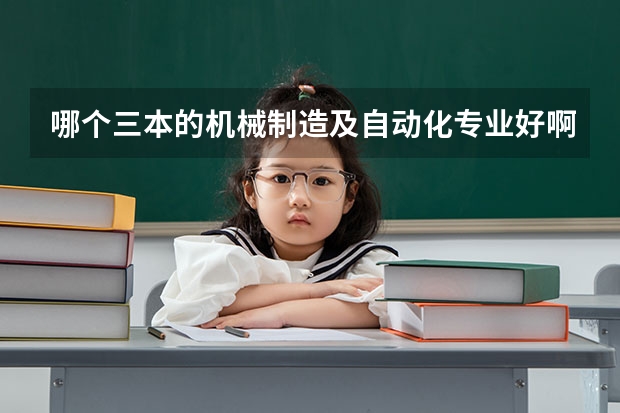 哪个三本的机械制造及自动化专业好啊?