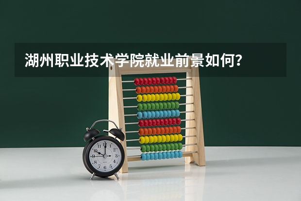 湖州职业技术学院就业前景如何？