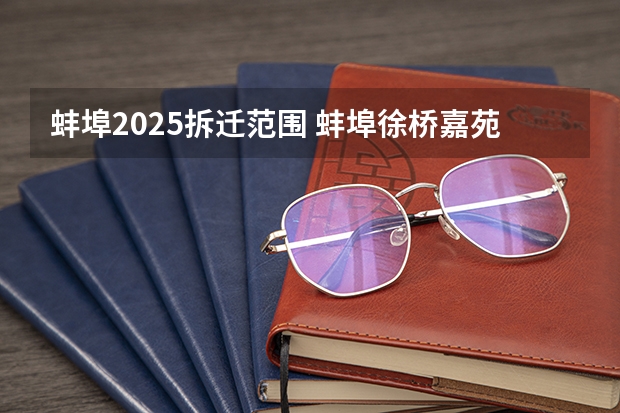 蚌埠2025拆迁范围 蚌埠徐桥嘉苑安置房2025年完成建设