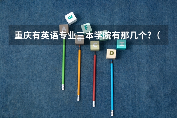 重庆有英语专业三本学院有那几个?（那些三本院校有英语专业）