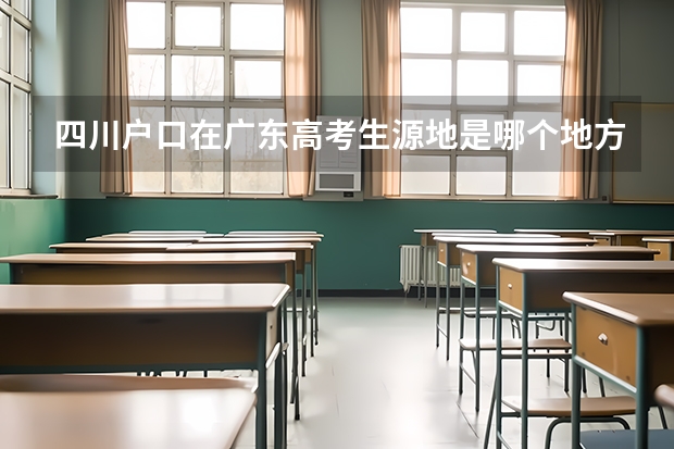 四川户口在广东高考生源地是哪个地方
