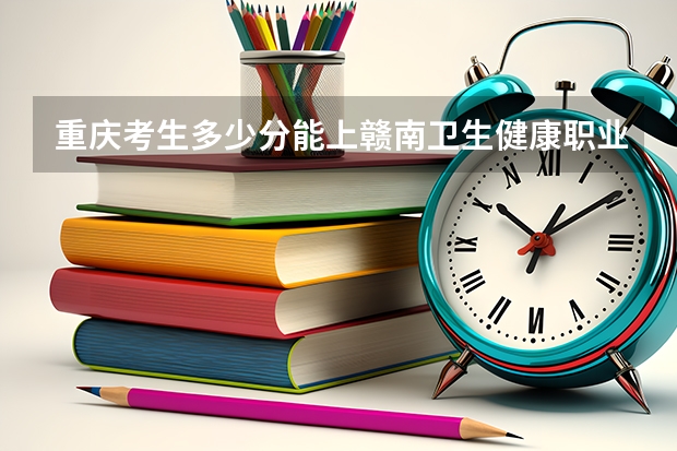 重庆考生多少分能上赣南卫生健康职业学院