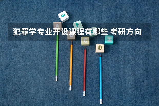 犯罪学专业开设课程有哪些 考研方向是什么