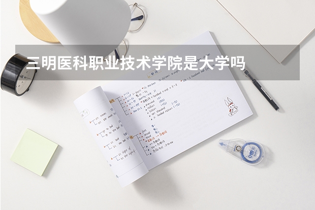 三明医科职业技术学院是大学吗