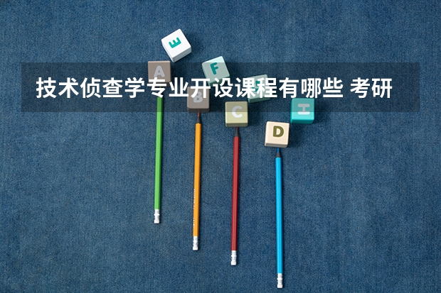 技术侦查学专业开设课程有哪些 考研方向是什么