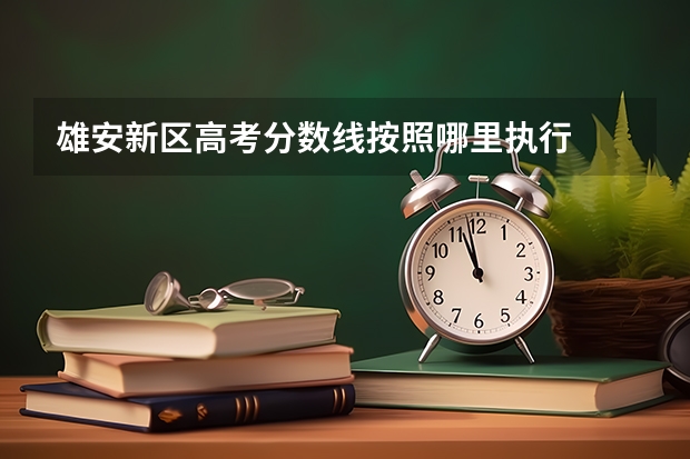 雄安新区高考分数线按照哪里执行