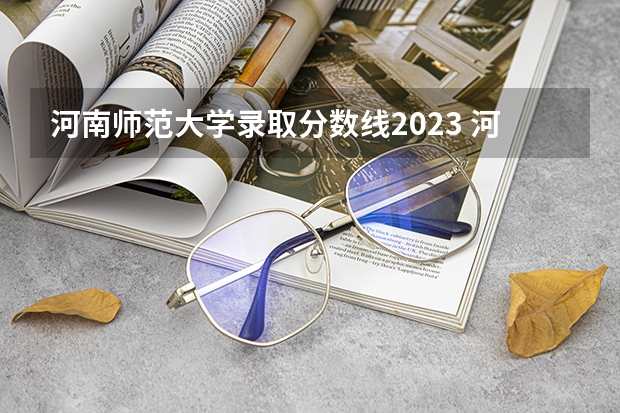 河南师范大学录取分数线2023 河南师范大学录取分数线