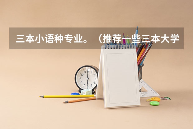 三本小语种专业。（推荐一些三本大学）