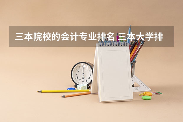 三本院校的会计专业排名 三本大学排名榜 全国最好的三本学校