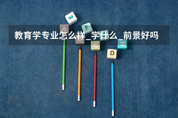 教育学专业怎么样_学什么_前景好吗