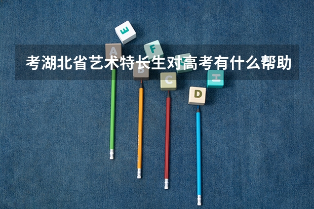 考湖北省艺术特长生对高考有什么帮助?(不是艺考)