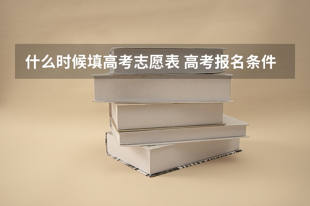 什么时候填高考志愿表 高考报名条件
