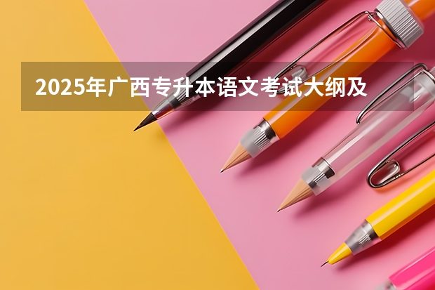 2025年广西专升本语文考试大纲及题型（2025年语文必考科目）