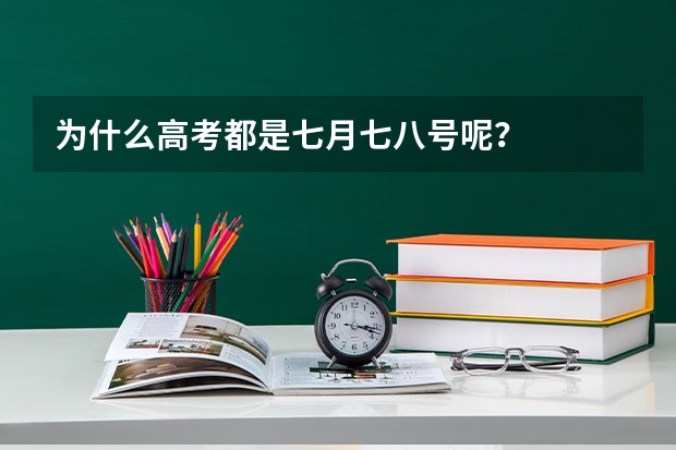 为什么高考都是七月七八号呢？
