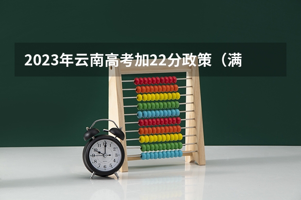 2023年云南高考加22分政策（满分教育科目一成绩单有效期）