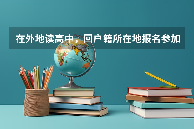 在外地读高中，回户籍所在地报名参加高考需要本人回去吗？