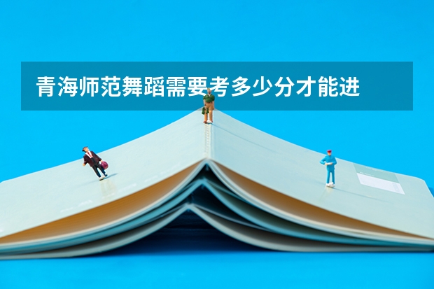 青海师范舞蹈需要考多少分才能进