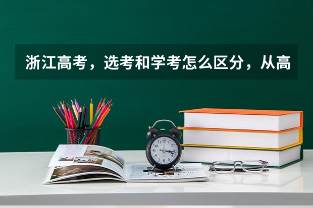 浙江高考,选考和学考怎么区分,从高一开始什么时候大考